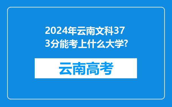 2024年云南文科373分能考上什么大学?