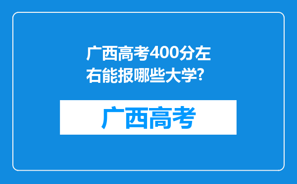 广西高考400分左右能报哪些大学?