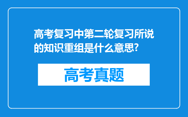 高考复习中第二轮复习所说的知识重组是什么意思?