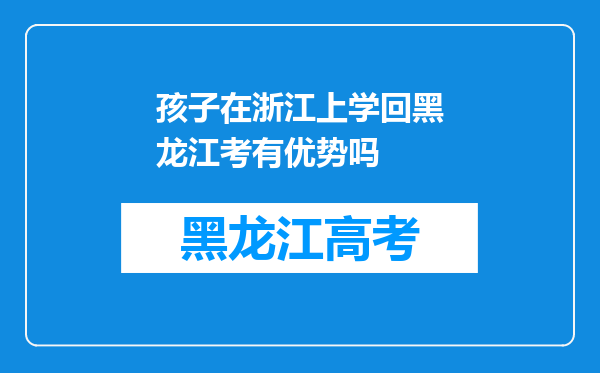 孩子在浙江上学回黑龙江考有优势吗