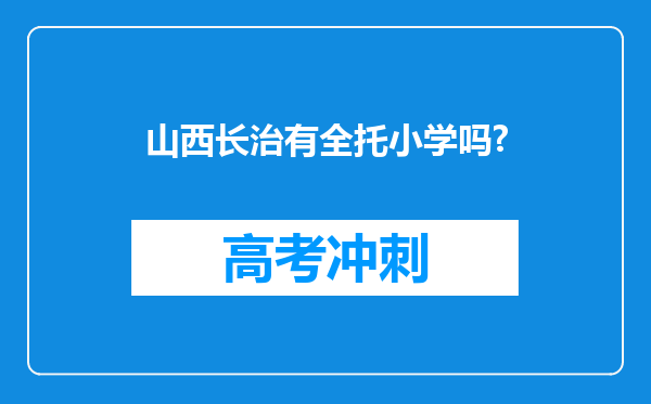 山西长治有全托小学吗?