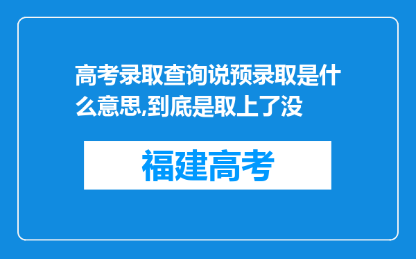 高考录取查询说预录取是什么意思,到底是取上了没