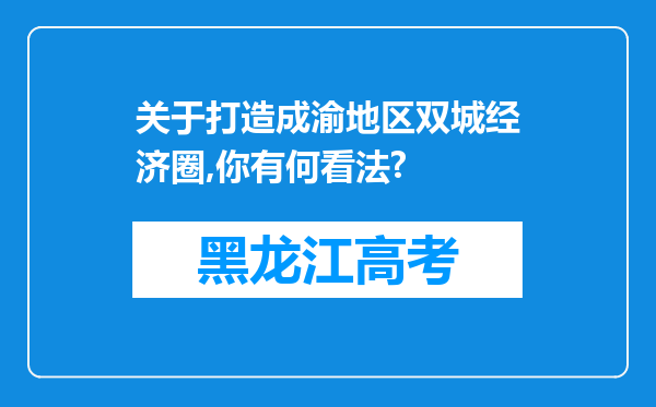 关于打造成渝地区双城经济圈,你有何看法?