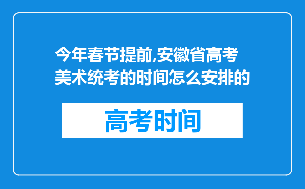 今年春节提前,安徽省高考美术统考的时间怎么安排的