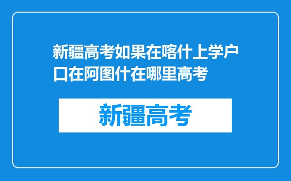 新疆高考如果在喀什上学户口在阿图什在哪里高考