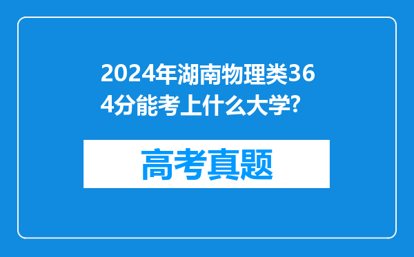 2024年湖南物理类364分能考上什么大学?