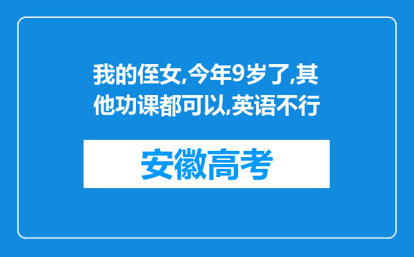 我的侄女,今年9岁了,其他功课都可以,英语不行