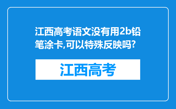 江西高考语文没有用2b铅笔涂卡,可以特殊反映吗?