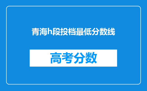 青海h段投档最低分数线