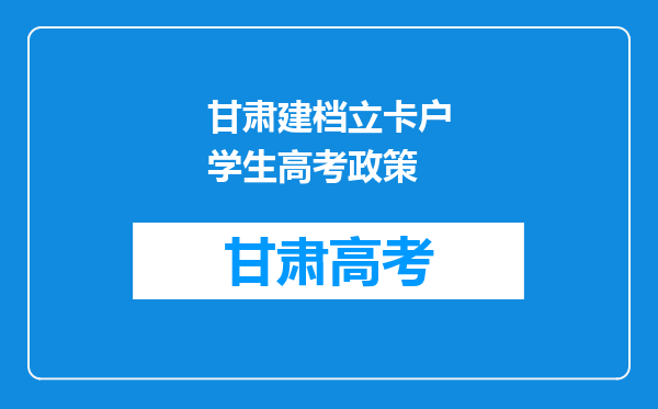 甘肃建档立卡户学生高考政策