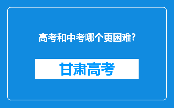 高考和中考哪个更困难?