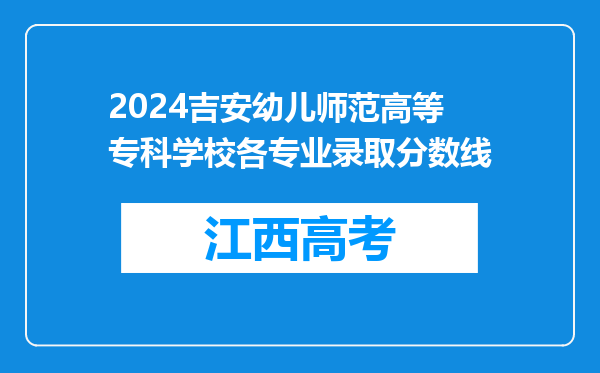 2024吉安幼儿师范高等专科学校各专业录取分数线