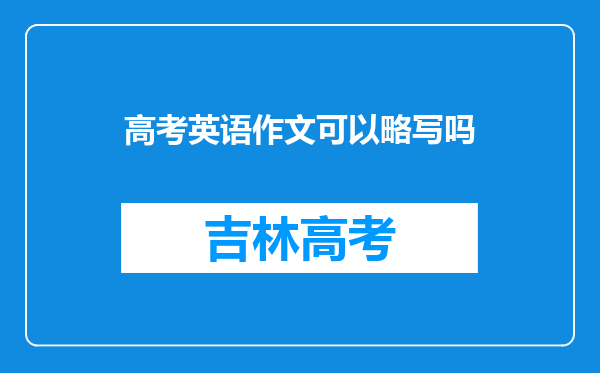 高考英语作文可以略写吗