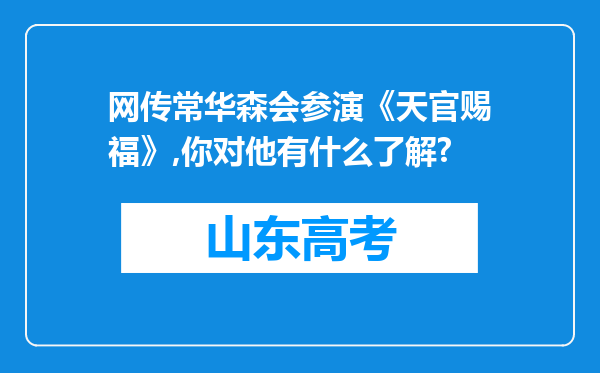 网传常华森会参演《天官赐福》,你对他有什么了解?