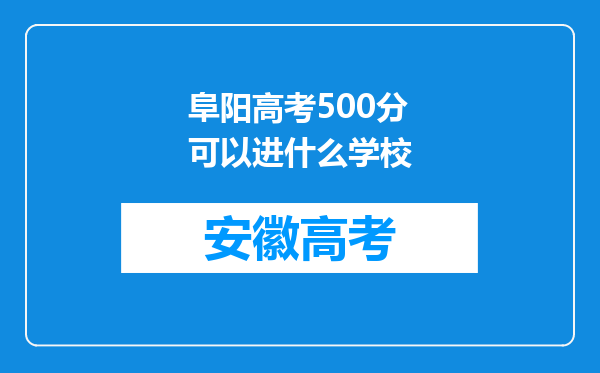 阜阳高考500分可以进什么学校