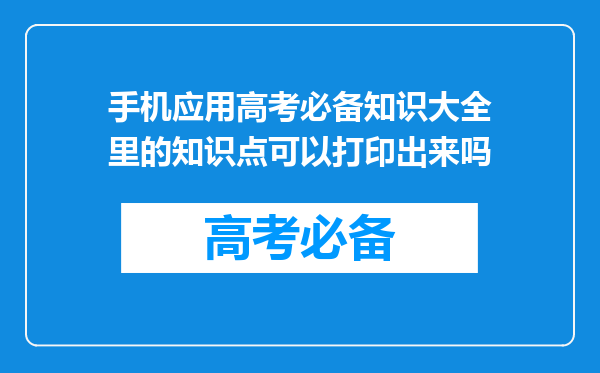 手机应用高考必备知识大全里的知识点可以打印出来吗