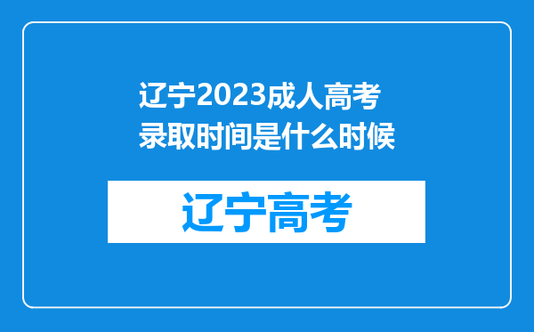 辽宁2023成人高考录取时间是什么时候