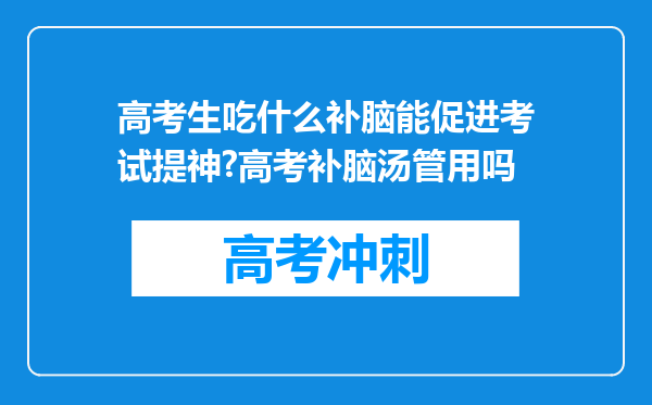 高考生吃什么补脑能促进考试提神?高考补脑汤管用吗