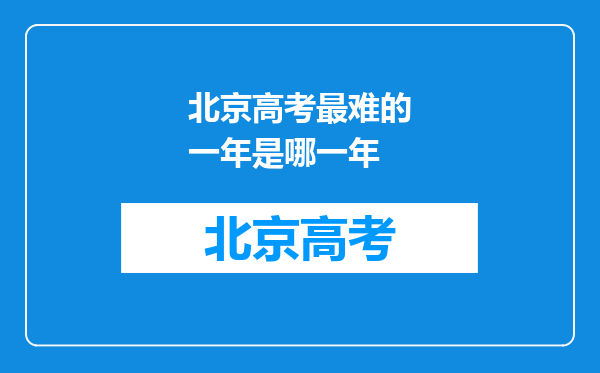 北京高考最难的一年是哪一年