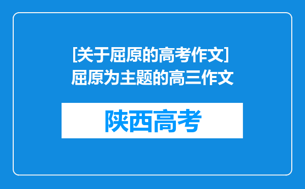 [关于屈原的高考作文]屈原为主题的高三作文