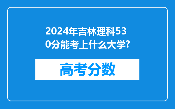 2024年吉林理科530分能考上什么大学?