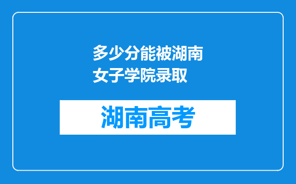 多少分能被湖南女子学院录取