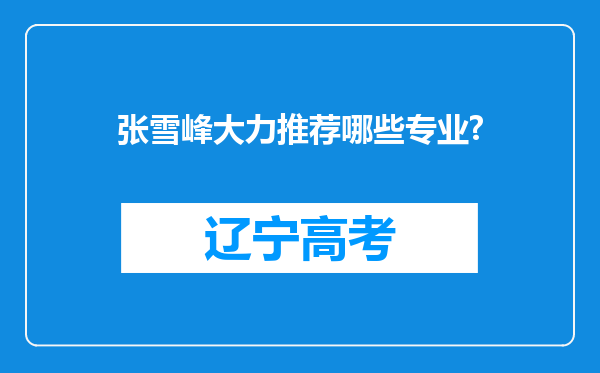 张雪峰大力推荐哪些专业?