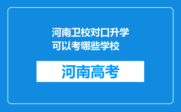 河南卫校对口升学可以考哪些学校