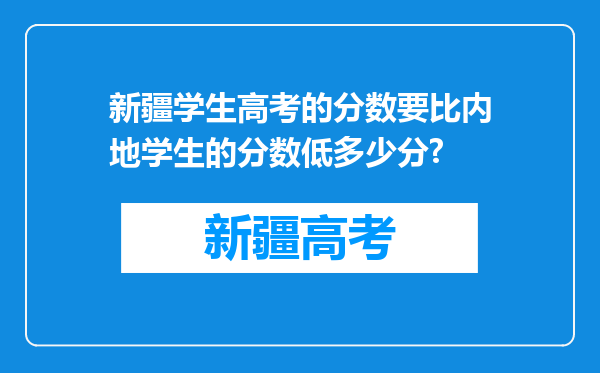 新疆学生高考的分数要比内地学生的分数低多少分?