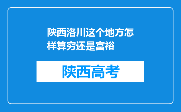 陕西洛川这个地方怎样算穷还是富裕