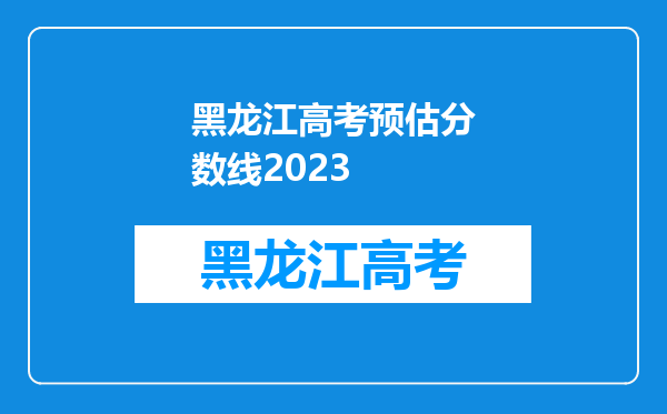 黑龙江高考预估分数线2023