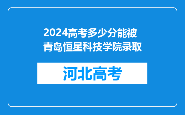 2024高考多少分能被青岛恒星科技学院录取