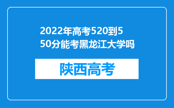 2022年高考520到550分能考黑龙江大学吗