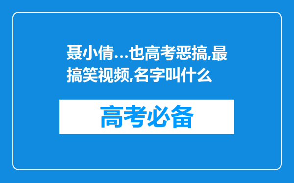 聂小倩…也高考恶搞,最搞笑视频,名字叫什么