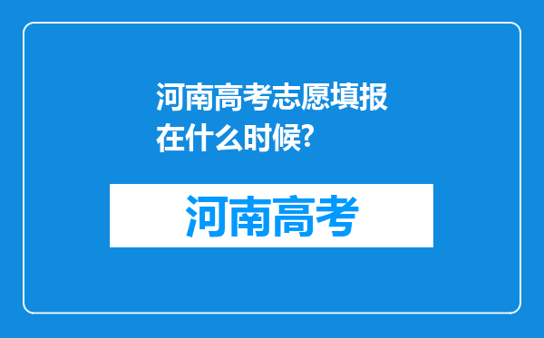 河南高考志愿填报在什么时候?