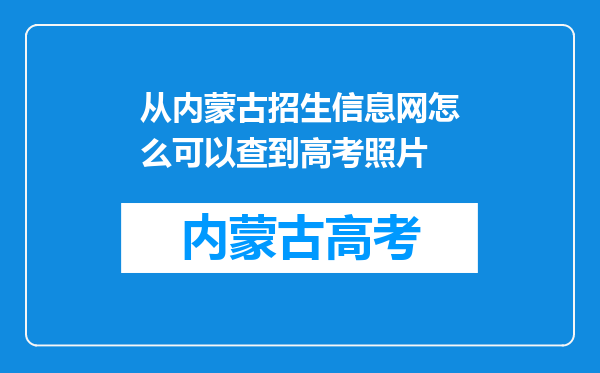 从内蒙古招生信息网怎么可以查到高考照片