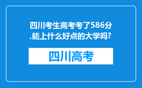 四川考生高考考了586分,能上什么好点的大学吗?