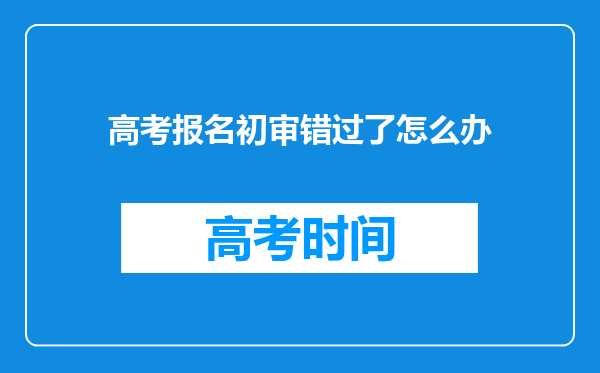 高考报名初审错过了怎么办