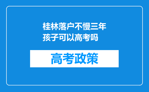 桂林落户不慢三年孩子可以高考吗