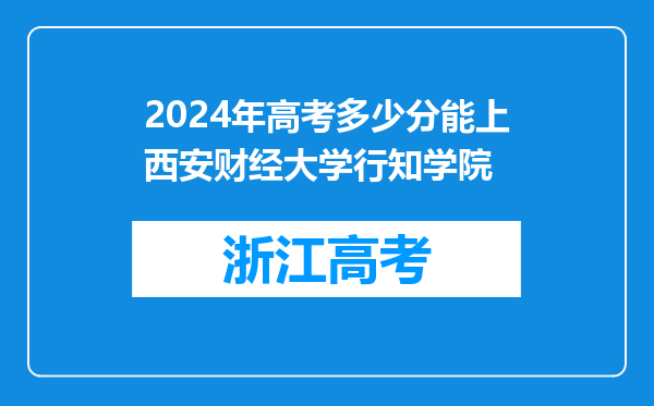 2024年高考多少分能上西安财经大学行知学院