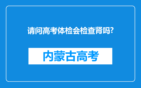 请问高考体检会检查肾吗?