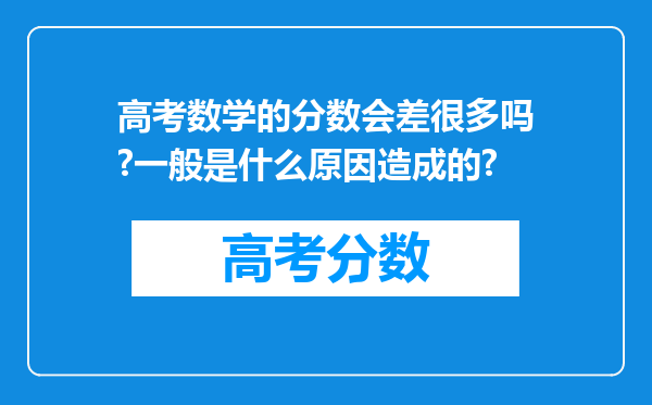 高考数学的分数会差很多吗?一般是什么原因造成的?