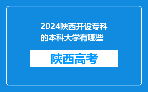 2024陕西开设专科的本科大学有哪些