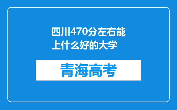 四川470分左右能上什么好的大学