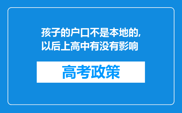 孩子的户口不是本地的,以后上高中有没有影响