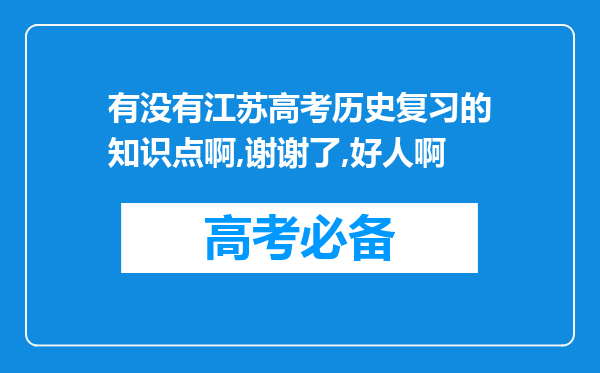 有没有江苏高考历史复习的知识点啊,谢谢了,好人啊