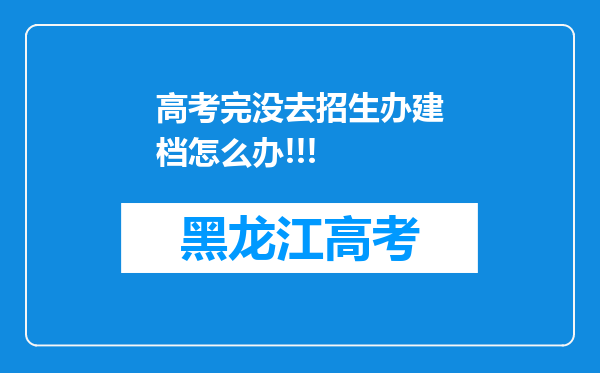 高考完没去招生办建档怎么办!!!