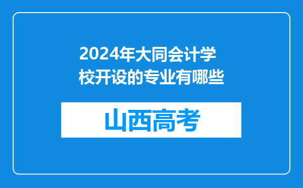 2024年大同会计学校开设的专业有哪些