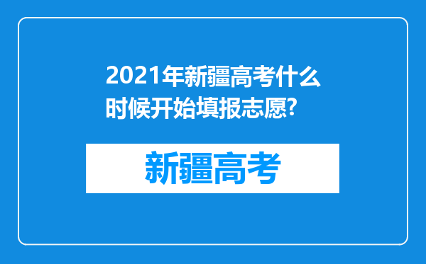 2021年新疆高考什么时候开始填报志愿?