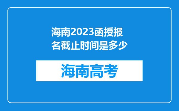 海南2023函授报名截止时间是多少